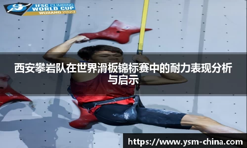 西安攀岩队在世界滑板锦标赛中的耐力表现分析与启示