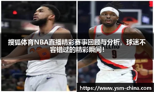 搜狐体育NBA直播精彩赛事回顾与分析，球迷不容错过的精彩瞬间！