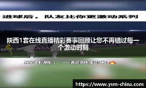 陕西1套在线直播精彩赛事回顾让您不再错过每一个激动时刻